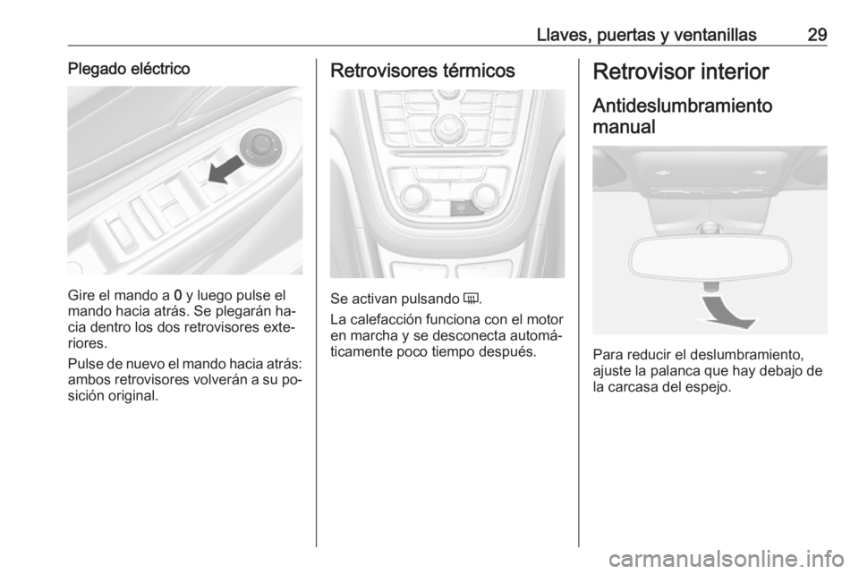 OPEL MOKKA 2016.5 Manual de Instrucciones (in Spanish) Llaves, puertas y ventanillas29Plegado eléctrico
Gire el mando a 0 y luego pulse el
mando hacia atrás. Se plegarán ha‐
cia dentro los dos retrovisores exte‐
riores.
Pulse de nuevo el mando haci OPEL MOKKA 2016.5 Manual de Instrucciones (in Spanish) Llaves, puertas y ventanillas29Plegado eléctrico
Gire el mando a 0 y luego pulse el
mando hacia atrás. Se plegarán ha‐
cia dentro los dos retrovisores exte‐
riores.
Pulse de nuevo el mando haci