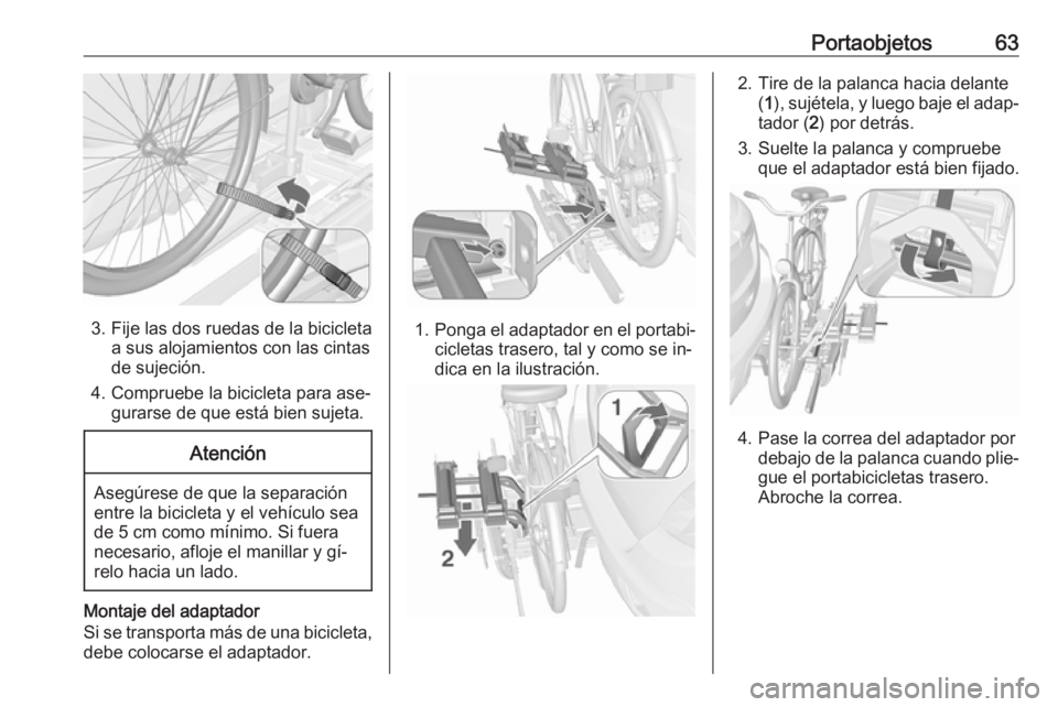 OPEL MOKKA 2016.5 Manual de Instrucciones (in Spanish) Portaobjetos63
3. Fije las dos ruedas de la bicicletaa sus alojamientos con las cintas
de sujeción.
4. Compruebe la bicicleta para ase‐ gurarse de que está bien sujeta.
Atención
Asegúrese de que OPEL MOKKA 2016.5 Manual de Instrucciones (in Spanish) Portaobjetos63
3. Fije las dos ruedas de la bicicletaa sus alojamientos con las cintas
de sujeción.
4. Compruebe la bicicleta para ase‐ gurarse de que está bien sujeta.
Atención
Asegúrese de que