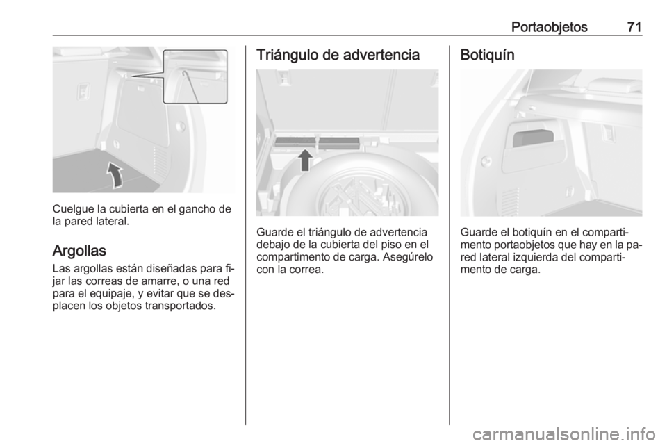 OPEL MOKKA 2016.5 Manual de Instrucciones (in Spanish) Portaobjetos71
Cuelgue la cubierta en el gancho de
la pared lateral.
Argollas
Las argollas están diseñadas para fi‐
jar las correas de amarre, o una red
para el equipaje, y evitar que se des‐
pl OPEL MOKKA 2016.5 Manual de Instrucciones (in Spanish) Portaobjetos71
Cuelgue la cubierta en el gancho de
la pared lateral.
Argollas
Las argollas están diseñadas para fi‐
jar las correas de amarre, o una red
para el equipaje, y evitar que se des‐
pl