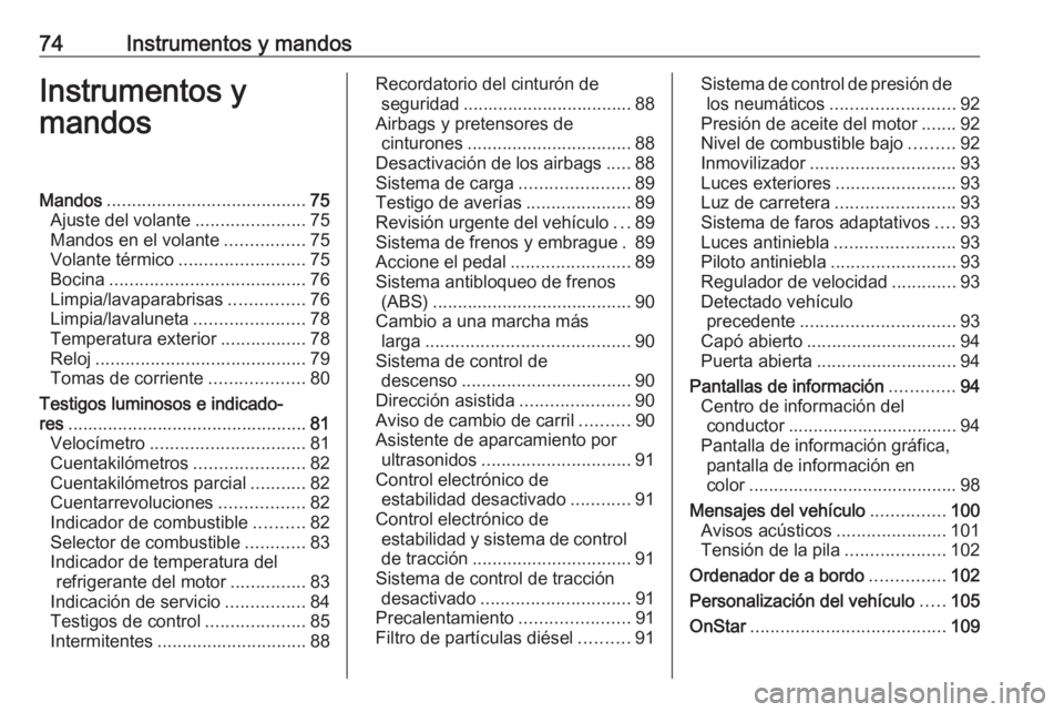 OPEL MOKKA 2016.5 Manual de Instrucciones (in Spanish) 74Instrumentos y mandosInstrumentos y
mandosMandos ........................................ 75
Ajuste del volante ......................75
Mandos en el volante ................75
Volante térmico .... OPEL MOKKA 2016.5 Manual de Instrucciones (in Spanish) 74Instrumentos y mandosInstrumentos y
mandosMandos ........................................ 75
Ajuste del volante ......................75
Mandos en el volante ................75
Volante térmico ....