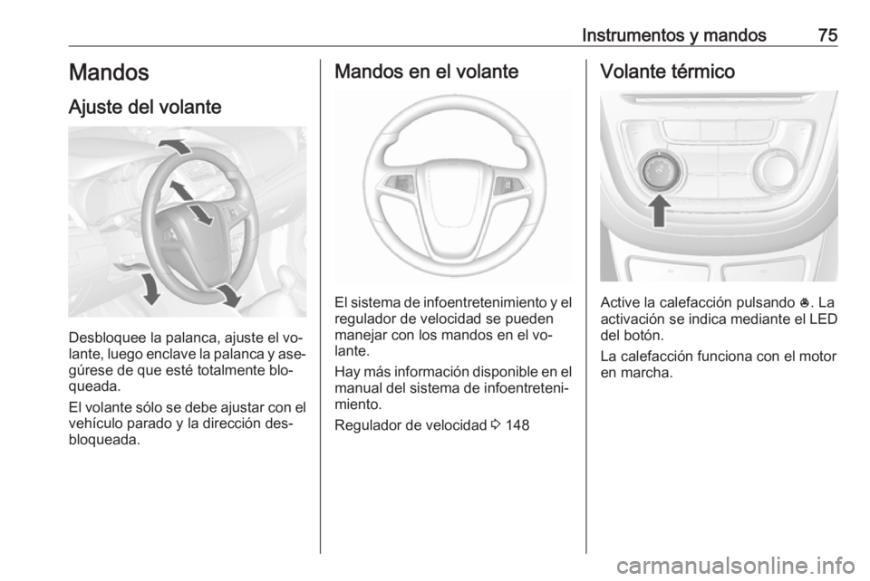 OPEL MOKKA 2016.5 Manual de Instrucciones (in Spanish) Instrumentos y mandos75Mandos
Ajuste del volante
Desbloquee la palanca, ajuste el vo‐
lante, luego enclave la palanca y ase‐
gúrese de que esté totalmente blo‐
queada.
El volante sólo se debe OPEL MOKKA 2016.5 Manual de Instrucciones (in Spanish) Instrumentos y mandos75Mandos
Ajuste del volante
Desbloquee la palanca, ajuste el vo‐
lante, luego enclave la palanca y ase‐
gúrese de que esté totalmente blo‐
queada.
El volante sólo se debe