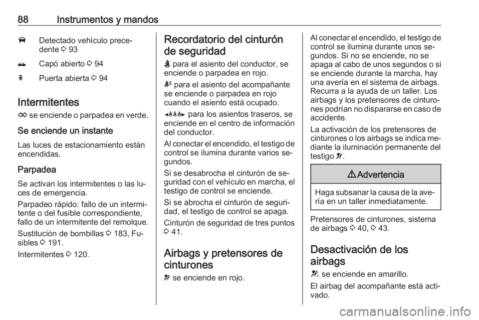 OPEL MOKKA 2016.5 Manual de Instrucciones (in Spanish) 88Instrumentos y mandosADetectado vehículo prece‐
dente 3 93/Capó abierto 3 94hPuerta abierta 3 94
Intermitentes
O se enciende o parpadea en verde.
Se enciende un instante Las luces de estacio OPEL MOKKA 2016.5 Manual de Instrucciones (in Spanish) 88Instrumentos y mandosADetectado vehículo prece‐
dente 3 93/Capó abierto 3 94hPuerta abierta 3 94
Intermitentes
O se enciende o parpadea en verde.
Se enciende un instante Las luces de estacio