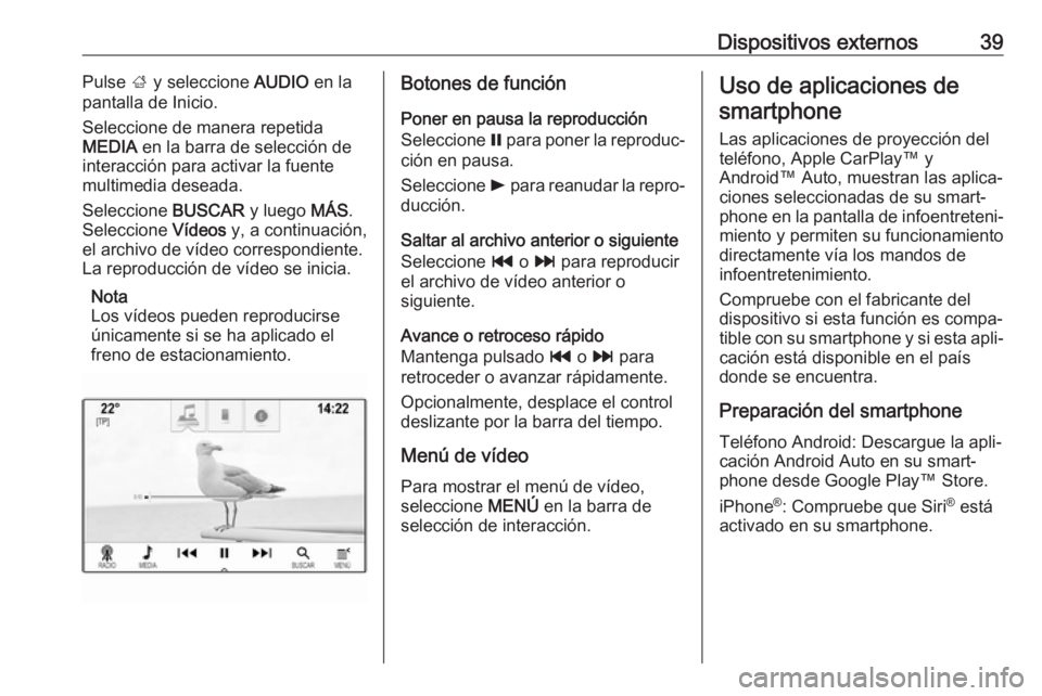 OPEL MOKKA X 2017  Manual de infoentretenimiento (in Spanish) Dispositivos externos39Pulse ; y seleccione  AUDIO en la
pantalla de Inicio.
Seleccione de manera repetida
MEDIA  en la barra de selección de
interacción para activar la fuente multimedia deseada.
S