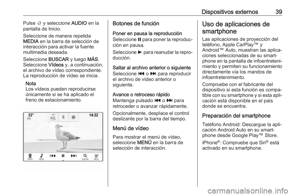 OPEL MOKKA X 2017 Manual de infoentretenimiento (in Spanish) Dispositivos externos39Pulse ; y seleccione AUDIO en la
pantalla de Inicio.
Seleccione de manera repetida
MEDIA en la barra de selección de
interacción para activar la fuente multimedia deseada.
S OPEL MOKKA X 2017 Manual de infoentretenimiento (in Spanish) Dispositivos externos39Pulse ; y seleccione AUDIO en la
pantalla de Inicio.
Seleccione de manera repetida
MEDIA en la barra de selección de
interacción para activar la fuente multimedia deseada.
S