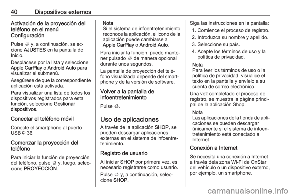 OPEL MOKKA X 2017  Manual de infoentretenimiento (in Spanish) 40Dispositivos externosActivación de la proyección del
teléfono en el menú
Configuración
Pulse  ; y, a continuación, selec‐
cione  AJUSTES  en la pantalla de
Inicio.
Desplácese por la lista y