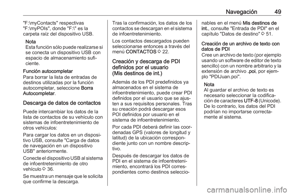 OPEL MOKKA X 2017 Manual de infoentretenimiento (in Spanish) Navegación49"F:\myContacts" respectivas
"F:\myPOIs", donde "F:\" es la
carpeta raíz del dispositivo USB.
Nota
Esta función sólo puede realizarse si
se conecta un dispositiv OPEL MOKKA X 2017 Manual de infoentretenimiento (in Spanish) Navegación49"F:\myContacts" respectivas
"F:\myPOIs", donde "F:\" es la
carpeta raíz del dispositivo USB.
Nota
Esta función sólo puede realizarse si
se conecta un dispositiv