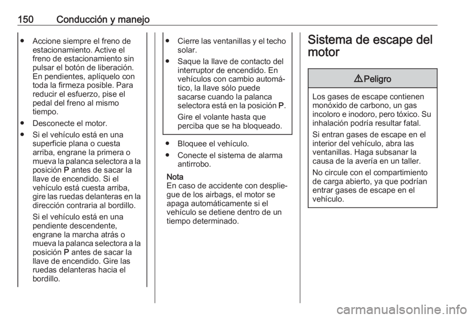 OPEL MOKKA X 2017 Manual de Instrucciones (in Spanish) 150Conducción y manejo● Accione siempre el freno deestacionamiento. Active el
freno de estacionamiento sin
pulsar el botón de liberación.
En pendientes, aplíquelo con
toda la firmeza posible. Pa OPEL MOKKA X 2017 Manual de Instrucciones (in Spanish) 150Conducción y manejo● Accione siempre el freno deestacionamiento. Active el
freno de estacionamiento sin
pulsar el botón de liberación.
En pendientes, aplíquelo con
toda la firmeza posible. Pa