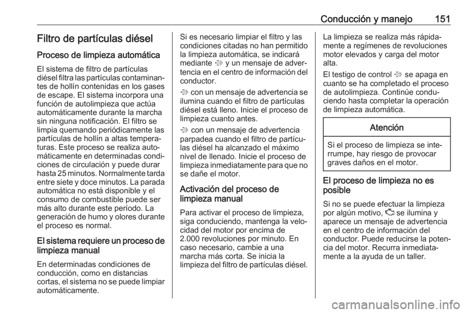 OPEL MOKKA X 2017 Manual de Instrucciones (in Spanish) Conducción y manejo151Filtro de partículas diésel
Proceso de limpieza automática
El sistema de filtro de partículas
diésel filtra las partículas contaminan‐
tes de hollín contenidas en los g OPEL MOKKA X 2017 Manual de Instrucciones (in Spanish) Conducción y manejo151Filtro de partículas diésel
Proceso de limpieza automática
El sistema de filtro de partículas
diésel filtra las partículas contaminan‐
tes de hollín contenidas en los g