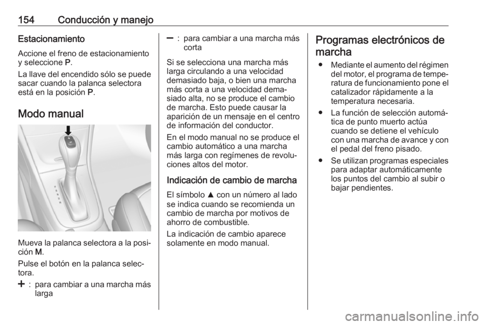 OPEL MOKKA X 2017 Manual de Instrucciones (in Spanish) 154Conducción y manejoEstacionamientoAccione el freno de estacionamiento
y seleccione P.
La llave del encendido sólo se puede
sacar cuando la palanca selectora
está en la posición P.
Modo manual OPEL MOKKA X 2017 Manual de Instrucciones (in Spanish) 154Conducción y manejoEstacionamientoAccione el freno de estacionamiento
y seleccione P.
La llave del encendido sólo se puede
sacar cuando la palanca selectora
está en la posición P.
Modo manual