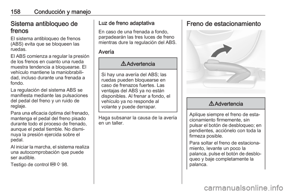 OPEL MOKKA X 2017 Manual de Instrucciones (in Spanish) 158Conducción y manejoSistema antibloqueo defrenos
El sistema antibloqueo de frenos(ABS) evita que se bloqueen las
ruedas.
El ABS comienza a regular la presión
de los frenos en cuanto una rueda
mues OPEL MOKKA X 2017 Manual de Instrucciones (in Spanish) 158Conducción y manejoSistema antibloqueo defrenos
El sistema antibloqueo de frenos(ABS) evita que se bloqueen las
ruedas.
El ABS comienza a regular la presión
de los frenos en cuanto una rueda
mues