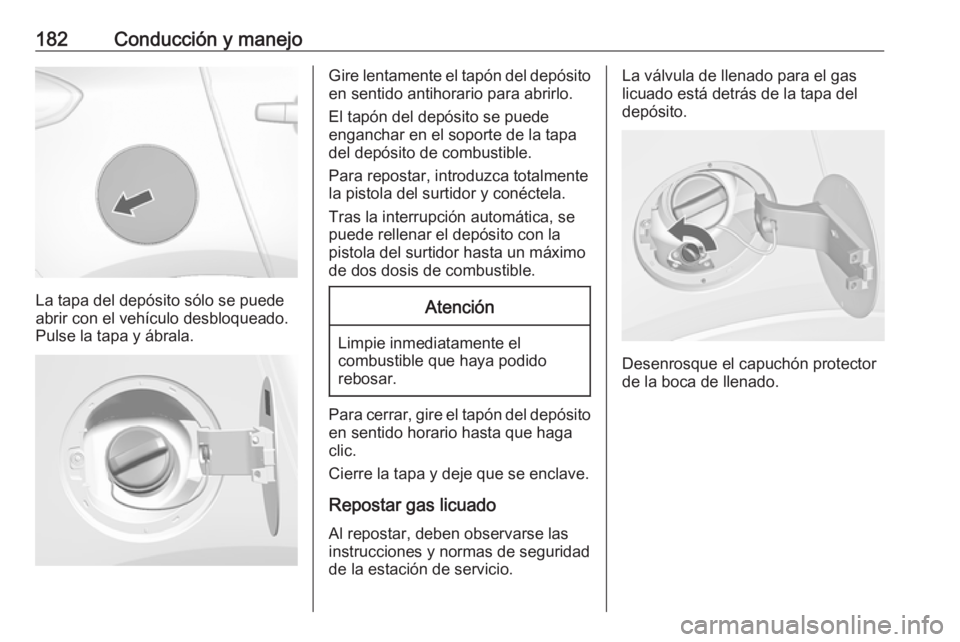 OPEL MOKKA X 2017 Manual de Instrucciones (in Spanish) 182Conducción y manejo
La tapa del depósito sólo se puede
abrir con el vehículo desbloqueado.
Pulse la tapa y ábrala.
Gire lentamente el tapón del depósito
en sentido antihorario para abrirlo.
OPEL MOKKA X 2017 Manual de Instrucciones (in Spanish) 182Conducción y manejo
La tapa del depósito sólo se puede
abrir con el vehículo desbloqueado.
Pulse la tapa y ábrala.
Gire lentamente el tapón del depósito
en sentido antihorario para abrirlo.