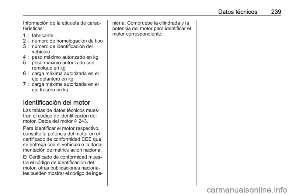 OPEL MOKKA X 2017  Manual de Instrucciones (in Spanish) Datos técnicos239Información de la etiqueta de carac‐
terísticas:1:fabricante2:número de homologación de tipo3:número de identificación del
vehículo4:peso máximo autorizado en kg5:peso máx