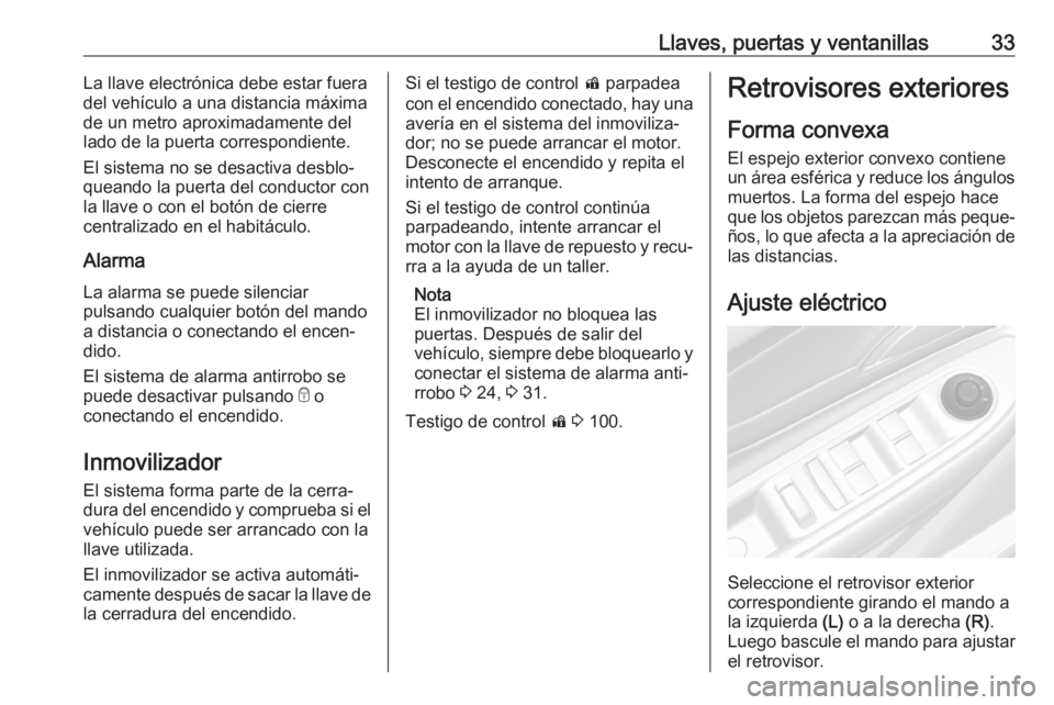 OPEL MOKKA X 2017  Manual de Instrucciones (in Spanish) Llaves, puertas y ventanillas33La llave electrónica debe estar fuera
del vehículo a una distancia máxima
de un metro aproximadamente del
lado de la puerta correspondiente.
El sistema no se desactiv