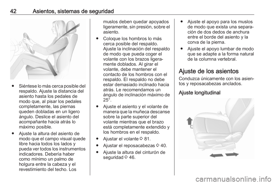 OPEL MOKKA X 2017  Manual de Instrucciones (in Spanish) 42Asientos, sistemas de seguridad
●Siéntese lo más cerca posible del
respaldo. Ajuste la distancia del
asiento hasta los pedales de
modo que, al pisar los pedales
completamente, las piernas
queden