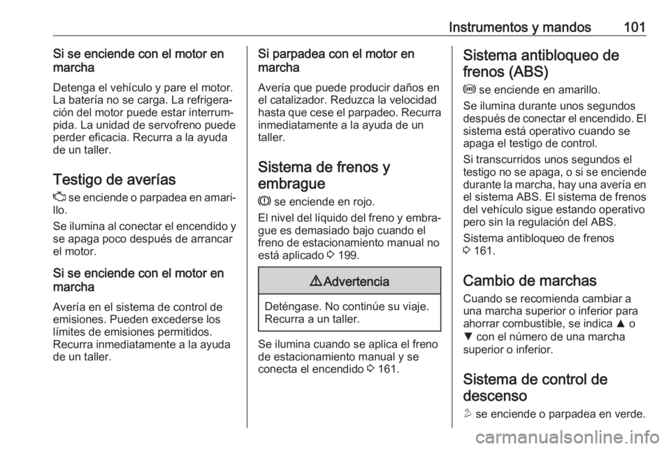 OPEL MOKKA X 2018  Manual de infoentretenimiento (in Spanish) Instrumentos y mandos101Si se enciende con el motor en
marcha
Detenga el vehículo y pare el motor.La batería no se carga. La refrigera‐ ción del motor puede estar interrum‐
pida. La unidad de s