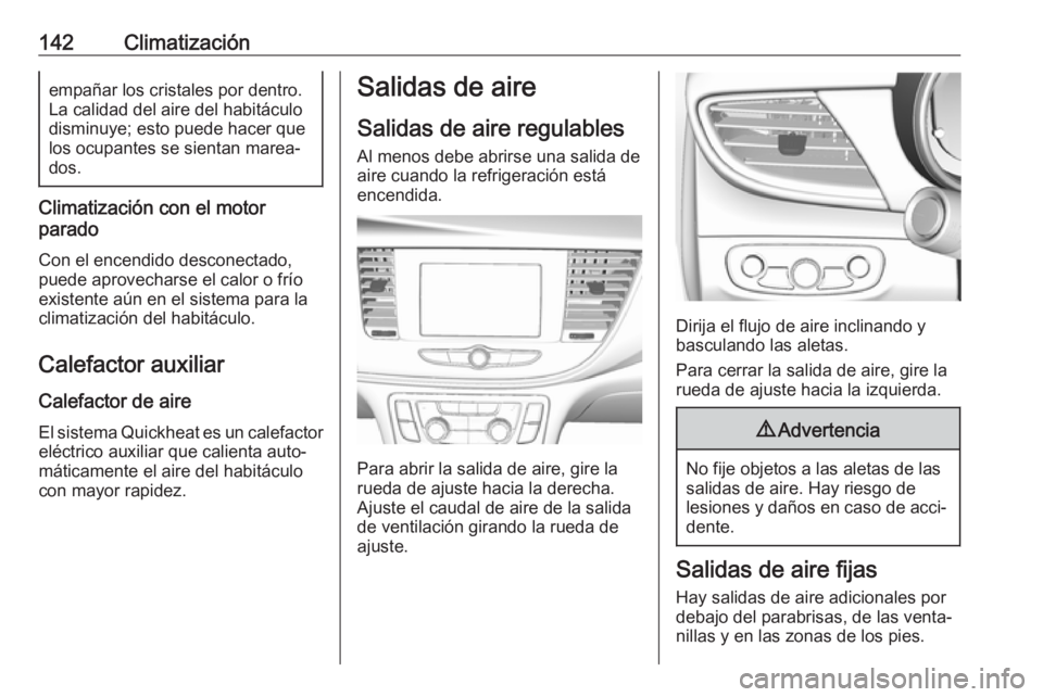 OPEL MOKKA X 2018  Manual de infoentretenimiento (in Spanish) 142Climatizaciónempañar los cristales por dentro.
La calidad del aire del habitáculo
disminuye; esto puede hacer que
los ocupantes se sientan marea‐
dos.
Climatización con el motor
parado
Con el