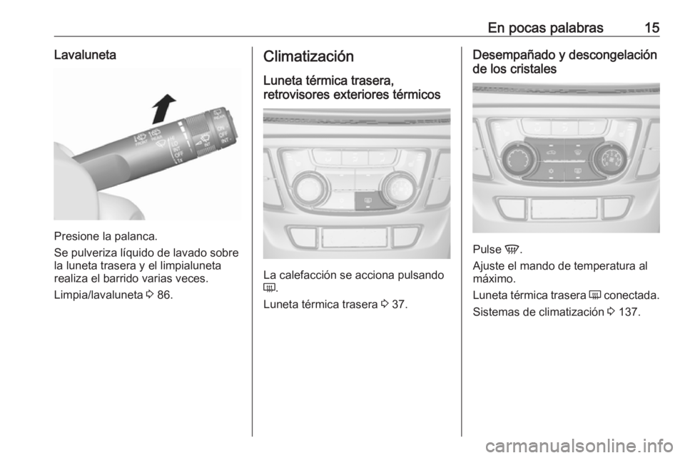 OPEL MOKKA X 2018 Manual de infoentretenimiento (in Spanish) En pocas palabras15Lavaluneta
Presione la palanca.
Se pulveriza líquido de lavado sobre
la luneta trasera y el limpialuneta
realiza el barrido varias veces.
Limpia/lavaluneta 3 86.
Climatización
Lu OPEL MOKKA X 2018 Manual de infoentretenimiento (in Spanish) En pocas palabras15Lavaluneta
Presione la palanca.
Se pulveriza líquido de lavado sobre
la luneta trasera y el limpialuneta
realiza el barrido varias veces.
Limpia/lavaluneta 3 86.
Climatización
Lu
