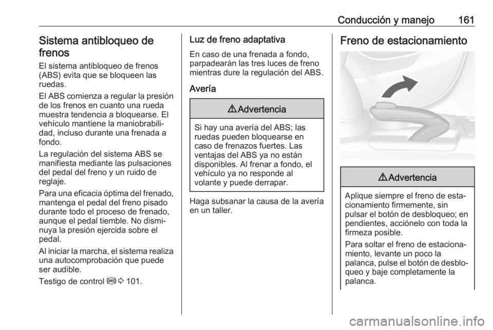 OPEL MOKKA X 2018  Manual de infoentretenimiento (in Spanish) Conducción y manejo161Sistema antibloqueo de
frenos
El sistema antibloqueo de frenos(ABS) evita que se bloqueen las
ruedas.
El ABS comienza a regular la presión
de los frenos en cuanto una rueda
mue