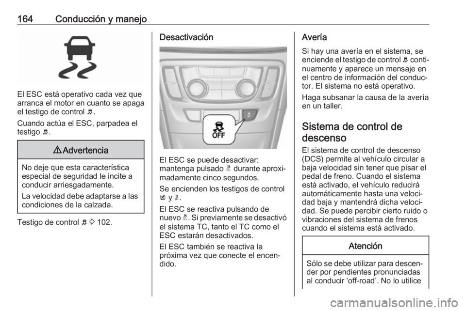 OPEL MOKKA X 2018 Manual de infoentretenimiento (in Spanish) 164Conducción y manejo
El ESC está operativo cada vez que
arranca el motor en cuanto se apaga
el testigo de control b.
Cuando actúa el ESC, parpadea el
testigo b.
9 Advertencia
No deje que esta c OPEL MOKKA X 2018 Manual de infoentretenimiento (in Spanish) 164Conducción y manejo
El ESC está operativo cada vez que
arranca el motor en cuanto se apaga
el testigo de control b.
Cuando actúa el ESC, parpadea el
testigo b.
9 Advertencia
No deje que esta c