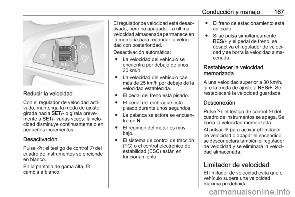 OPEL MOKKA X 2018  Manual de infoentretenimiento (in Spanish) Conducción y manejo167
Reducir la velocidadCon el regulador de velocidad acti‐
vado, mantenga la rueda de ajuste
girada hacia  SET/- o gírela breve‐
mente a  SET/- varias veces: la velo‐
cidad
