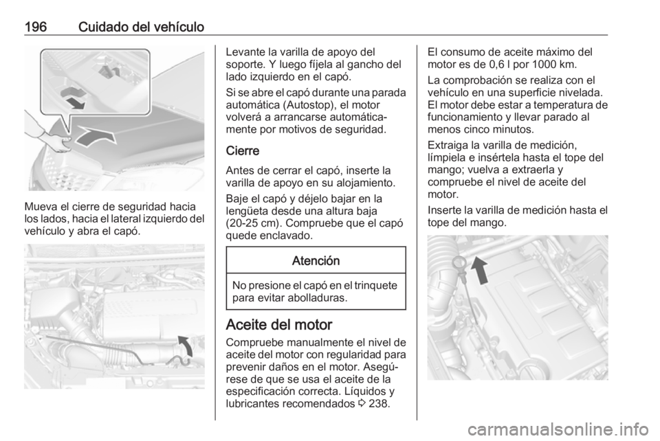 OPEL MOKKA X 2018  Manual de infoentretenimiento (in Spanish) 196Cuidado del vehículo
Mueva el cierre de seguridad hacia
los lados, hacia el lateral izquierdo del
vehículo y abra el capó.
Levante la varilla de apoyo del
soporte. Y luego fíjela al gancho del
