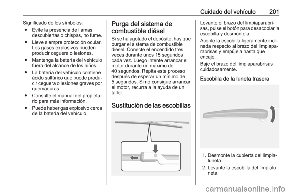 OPEL MOKKA X 2018  Manual de infoentretenimiento (in Spanish) Cuidado del vehículo201Significado de los símbolos:● Evite la presencia de llamas descubiertas o chispas, no fume.
● Lleve siempre protección ocular. Los gases explosivos pueden
producir ceguer