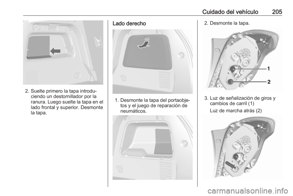 OPEL MOKKA X 2018  Manual de infoentretenimiento (in Spanish) Cuidado del vehículo205
2. Suelte primero la tapa introdu‐ciendo un destornillador por la
ranura. Luego suelte la tapa en el lado frontal y superior. Desmonte
la tapa.
Lado derecho
1. Desmonte la t