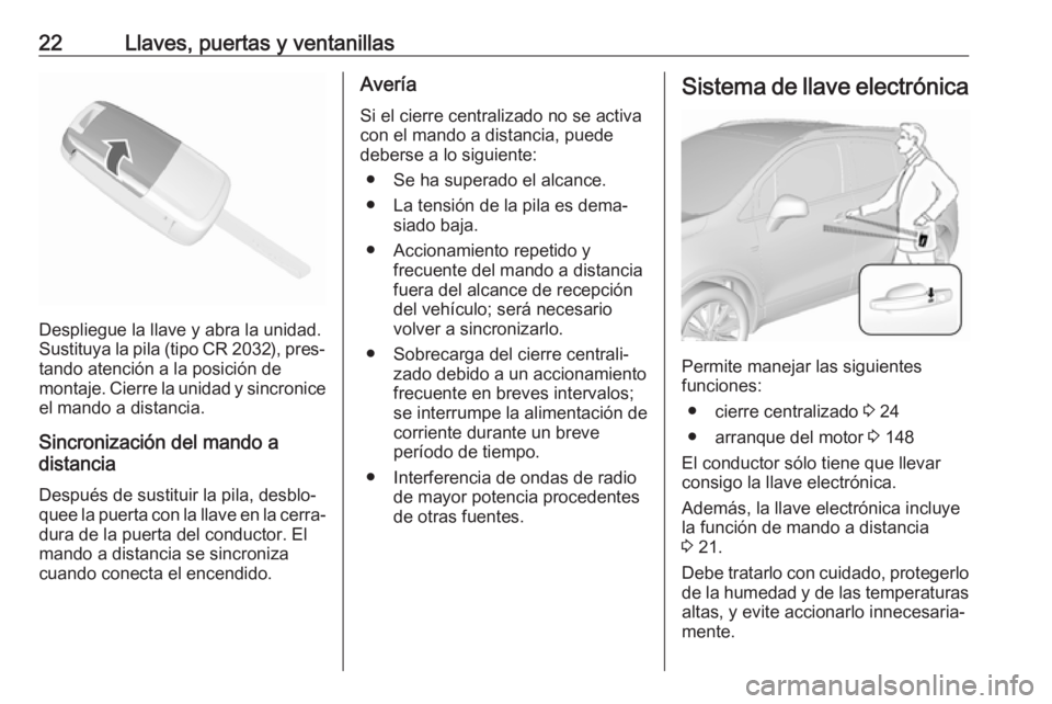 OPEL MOKKA X 2018  Manual de infoentretenimiento (in Spanish) 22Llaves, puertas y ventanillas
Despliegue la llave y abra la unidad.
Sustituya la pila (tipo CR 2032), pres‐ tando atención a la posición de
montaje. Cierre la unidad y sincronice
el mando a dist