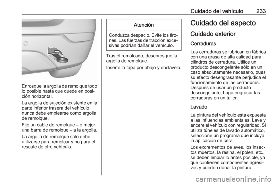 OPEL MOKKA X 2018  Manual de infoentretenimiento (in Spanish) Cuidado del vehículo233
Enrosque la argolla de remolque todolo posible hasta que quede en posi‐
ción horizontal.
La argolla de sujeción existente en la
parte inferior trasera del vehículo
nunca 