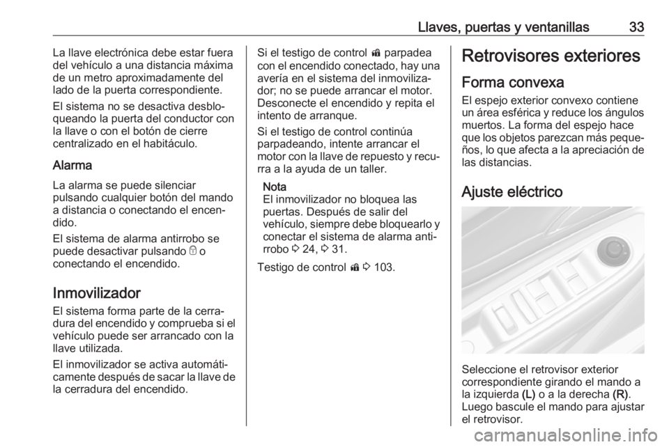 OPEL MOKKA X 2018 Manual de infoentretenimiento (in Spanish) Llaves, puertas y ventanillas33La llave electrónica debe estar fuera
del vehículo a una distancia máxima
de un metro aproximadamente del
lado de la puerta correspondiente.
El sistema no se desactiv OPEL MOKKA X 2018 Manual de infoentretenimiento (in Spanish) Llaves, puertas y ventanillas33La llave electrónica debe estar fuera
del vehículo a una distancia máxima
de un metro aproximadamente del
lado de la puerta correspondiente.
El sistema no se desactiv