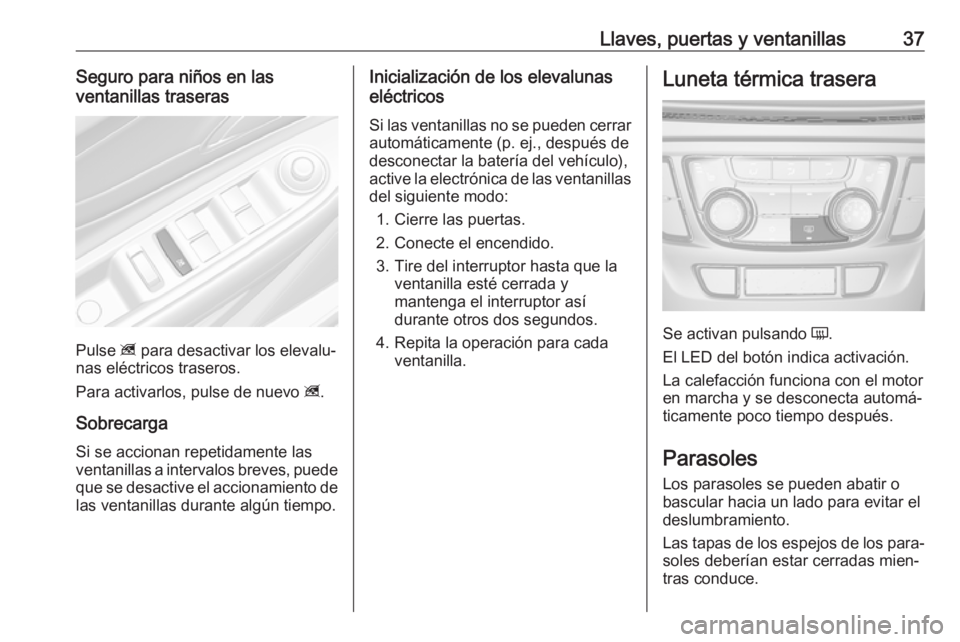 OPEL MOKKA X 2018  Manual de infoentretenimiento (in Spanish) Llaves, puertas y ventanillas37Seguro para niños en las
ventanillas traseras
Pulse  z para desactivar los elevalu‐
nas eléctricos traseros.
Para activarlos, pulse de nuevo  z.
Sobrecarga Si se acc