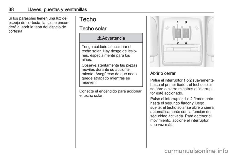 OPEL MOKKA X 2018  Manual de infoentretenimiento (in Spanish) 38Llaves, puertas y ventanillasSi los parasoles tienen una luz del
espejo de cortesía, la luz se encen‐
derá al abrir la tapa del espejo de
cortesía.Techo
Techo solar9 Advertencia
Tenga cuidado a