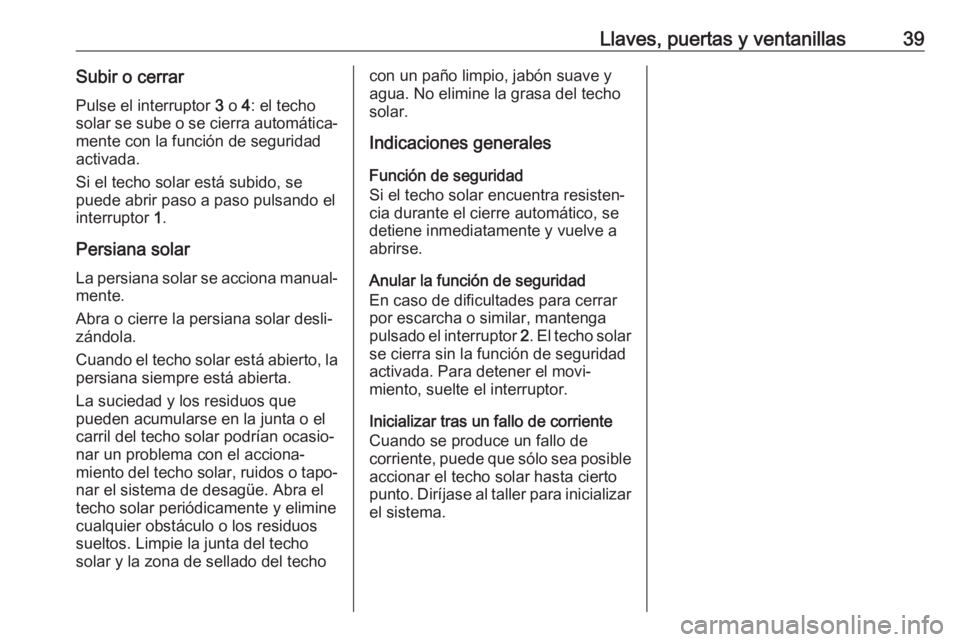 OPEL MOKKA X 2018  Manual de infoentretenimiento (in Spanish) Llaves, puertas y ventanillas39Subir o cerrar
Pulse el interruptor  3 o  4: el techo
solar se sube o se cierra automática‐ mente con la función de seguridad
activada.
Si el techo solar está subid
