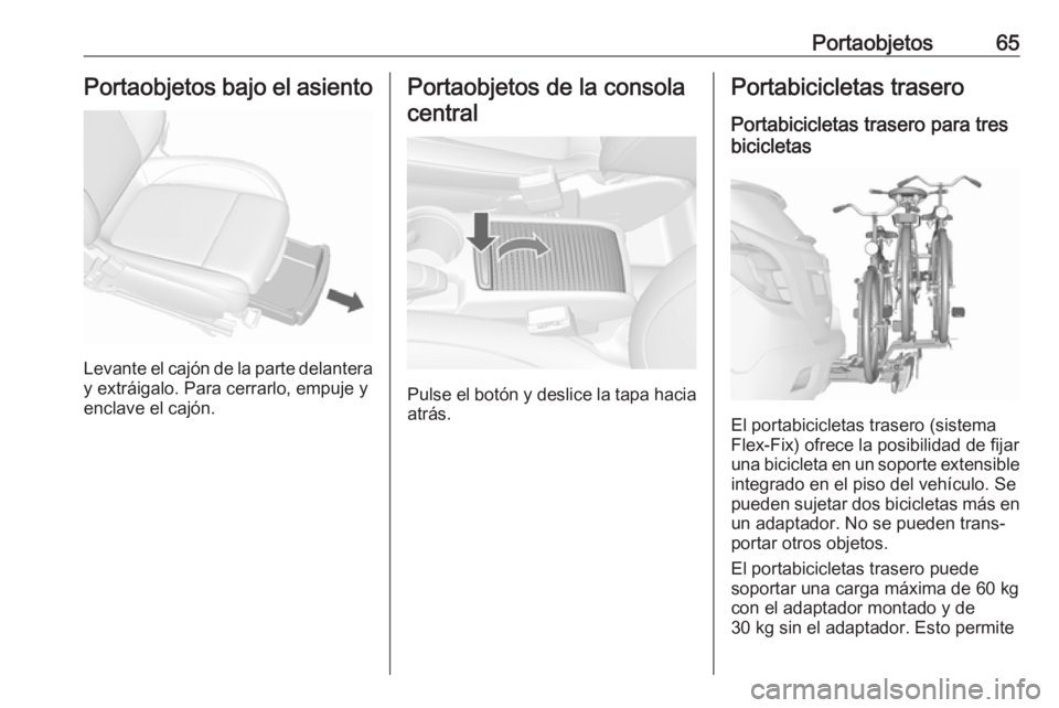 OPEL MOKKA X 2018 Manual de infoentretenimiento (in Spanish) Portaobjetos65Portaobjetos bajo el asiento
Levante el cajón de la parte delantera
y extráigalo. Para cerrarlo, empuje y
enclave el cajón.
Portaobjetos de la consola
central
Pulse el botón y deslic OPEL MOKKA X 2018 Manual de infoentretenimiento (in Spanish) Portaobjetos65Portaobjetos bajo el asiento
Levante el cajón de la parte delantera
y extráigalo. Para cerrarlo, empuje y
enclave el cajón.
Portaobjetos de la consola
central
Pulse el botón y deslic