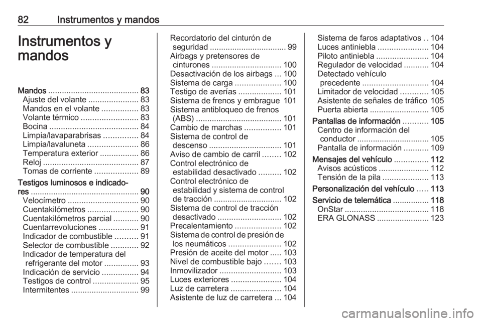 OPEL MOKKA X 2018  Manual de infoentretenimiento (in Spanish) 82Instrumentos y mandosInstrumentos y
mandosMandos ........................................ 83
Ajuste del volante ......................83
Mandos en el volante ................83
Volante térmico ....