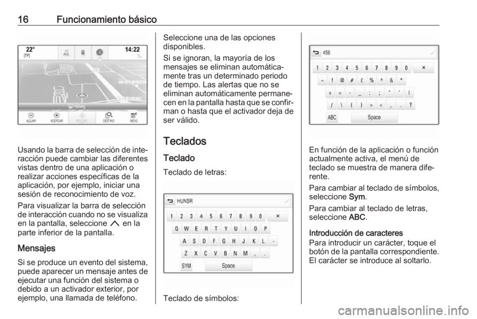 OPEL MOKKA X 2018  Manual de Instrucciones (in Spanish) 16Funcionamiento básico
Usando la barra de selección de inte‐racción puede cambiar las diferentes
vistas dentro de una aplicación o
realizar acciones específicas de la
aplicación, por ejemplo,