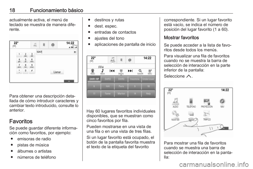 OPEL MOKKA X 2018  Manual de Instrucciones (in Spanish) 18Funcionamiento básicoactualmente activa, el menú de
teclado se muestra de manera dife‐
rente.
Para obtener una descripción deta‐
llada de cómo introducir caracteres y
cambiar texto introduci