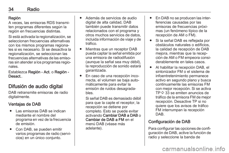 OPEL MOKKA X 2018  Manual de Instrucciones (in Spanish) 34RadioRegión
A veces, las emisoras RDS transmi‐
ten programas diferentes según la
región en frecuencias distintas.
Si está activada la regionalización, se
seleccionan frecuencias alternativas
