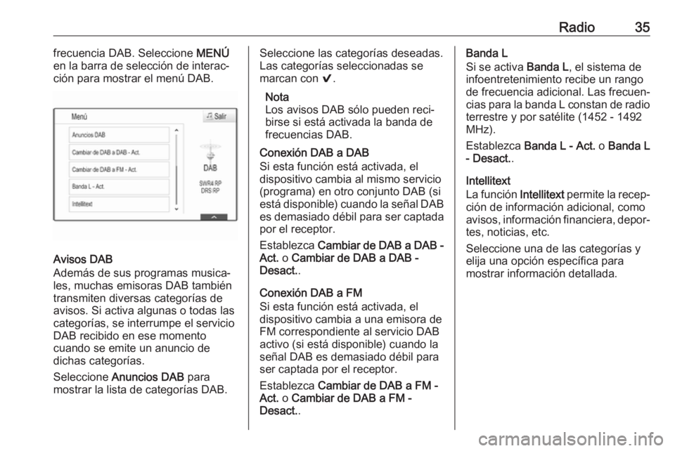 OPEL MOKKA X 2018  Manual de Instrucciones (in Spanish) Radio35frecuencia DAB. Seleccione MENÚ
en la barra de selección de interac‐
ción para mostrar el menú DAB.
Avisos DAB
Además de sus programas musica‐
les, muchas emisoras DAB también
transmi