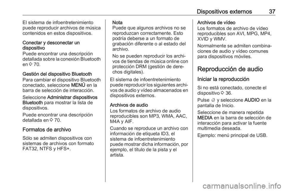OPEL MOKKA X 2018 Manual de Instrucciones (in Spanish) Dispositivos externos37El sistema de infoentretenimiento
puede reproducir archivos de música
contenidos en estos dispositivos.
Conectar y desconectar un
dispositivo
Puede encontrar una descripción
d OPEL MOKKA X 2018 Manual de Instrucciones (in Spanish) Dispositivos externos37El sistema de infoentretenimiento
puede reproducir archivos de música
contenidos en estos dispositivos.
Conectar y desconectar un
dispositivo
Puede encontrar una descripción
d