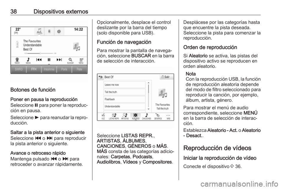 OPEL MOKKA X 2018 Manual de Instrucciones (in Spanish) 38Dispositivos externos
Botones de funciónPoner en pausa la reproducción
Seleccione = para poner la reproduc‐
ción en pausa.
Seleccione l para reanudar la repro‐
ducción.
Saltar a la pista a OPEL MOKKA X 2018 Manual de Instrucciones (in Spanish) 38Dispositivos externos
Botones de funciónPoner en pausa la reproducción
Seleccione = para poner la reproduc‐
ción en pausa.
Seleccione l para reanudar la repro‐
ducción.
Saltar a la pista a
