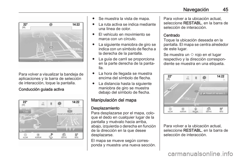 OPEL MOKKA X 2018 Manual de Instrucciones (in Spanish) Navegación45
Para volver a visualizar la bandeja deaplicaciones y la barra de selección
de interacción, toque la pantalla.
Conducción guiada activa● Se muestra la vista de mapa.
● La ruta acti OPEL MOKKA X 2018 Manual de Instrucciones (in Spanish) Navegación45
Para volver a visualizar la bandeja deaplicaciones y la barra de selección
de interacción, toque la pantalla.
Conducción guiada activa● Se muestra la vista de mapa.
● La ruta acti