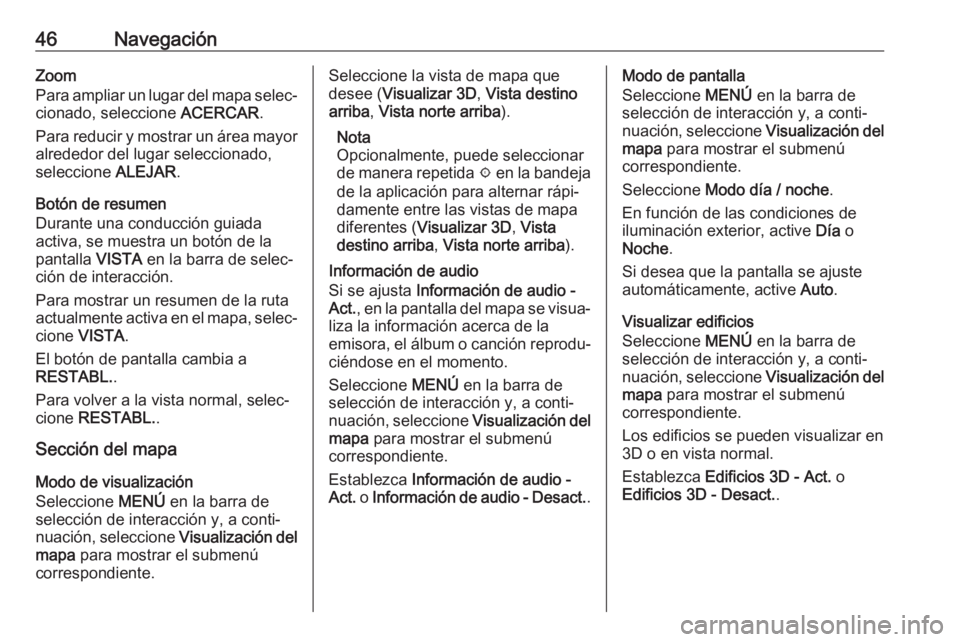 OPEL MOKKA X 2018 Manual de Instrucciones (in Spanish) 46NavegaciónZoom
Para ampliar un lugar del mapa selec‐
cionado, seleccione ACERCAR.
Para reducir y mostrar un área mayor
alrededor del lugar seleccionado,
seleccione ALEJAR.
Botón de resumen
Du OPEL MOKKA X 2018 Manual de Instrucciones (in Spanish) 46NavegaciónZoom
Para ampliar un lugar del mapa selec‐
cionado, seleccione ACERCAR.
Para reducir y mostrar un área mayor
alrededor del lugar seleccionado,
seleccione ALEJAR.
Botón de resumen
Du