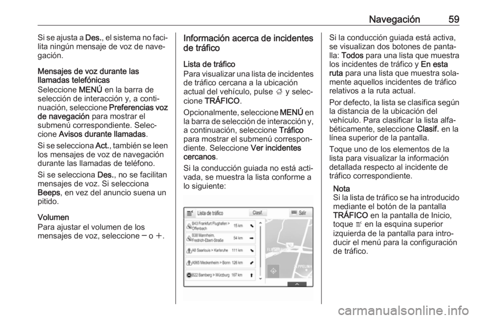 OPEL MOKKA X 2018 Manual de Instrucciones (in Spanish) Navegación59Si se ajusta a Des., el sistema no faci‐
lita ningún mensaje de voz de nave‐ gación.
Mensajes de voz durante las
llamadas telefónicas
Seleccione MENÚ en la barra de
selección de OPEL MOKKA X 2018 Manual de Instrucciones (in Spanish) Navegación59Si se ajusta a Des., el sistema no faci‐
lita ningún mensaje de voz de nave‐ gación.
Mensajes de voz durante las
llamadas telefónicas
Seleccione MENÚ en la barra de
selección de