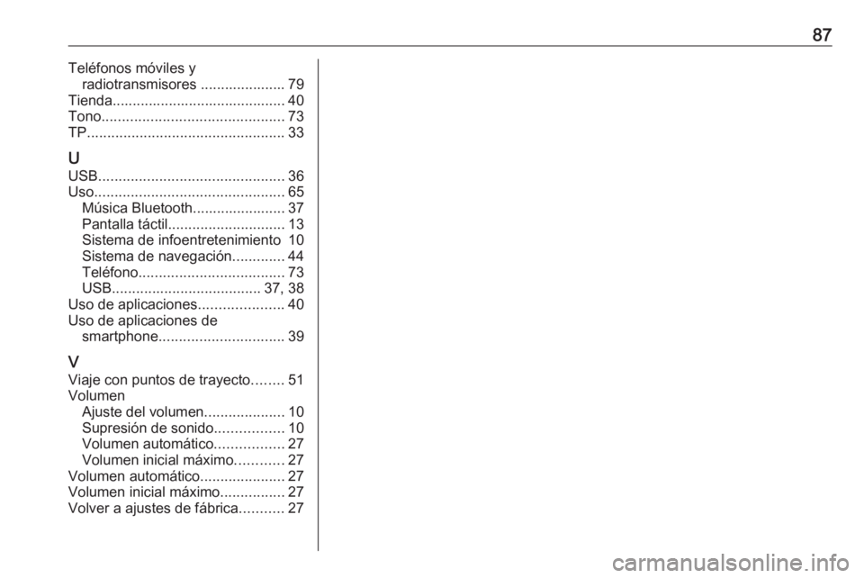 OPEL MOKKA X 2018 Manual de Instrucciones (in Spanish) 87Teléfonos móviles yradiotransmisores ..................... 79
Tienda........................................... 40
Tono ............................................. 73
TP ........................ OPEL MOKKA X 2018 Manual de Instrucciones (in Spanish) 87Teléfonos móviles yradiotransmisores ..................... 79
Tienda........................................... 40
Tono ............................................. 73
TP ........................