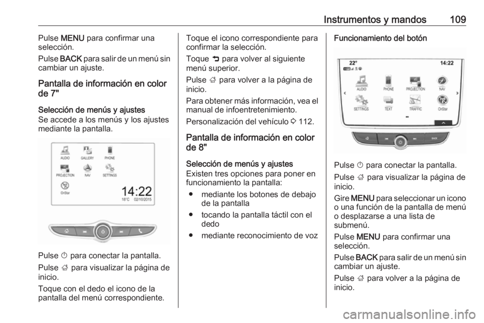 OPEL MOKKA X 2018.5  Manual de infoentretenimiento (in Spanish) Instrumentos y mandos109Pulse MENU  para confirmar una
selección.
Pulse  BACK  para salir de un menú sin
cambiar un ajuste.
Pantalla de información en color
de 7"
Selección de menús y ajustes