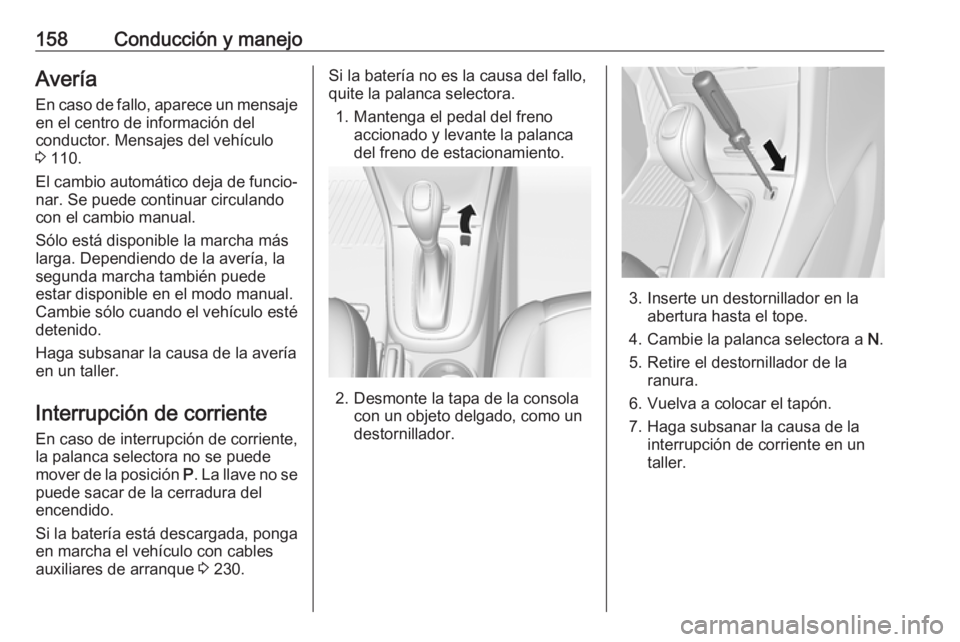 OPEL MOKKA X 2018.5  Manual de infoentretenimiento (in Spanish) 158Conducción y manejoAveríaEn caso de fallo, aparece un mensajeen el centro de información del
conductor. Mensajes del vehículo
3  110.
El cambio automático deja de funcio‐
nar. Se puede conti