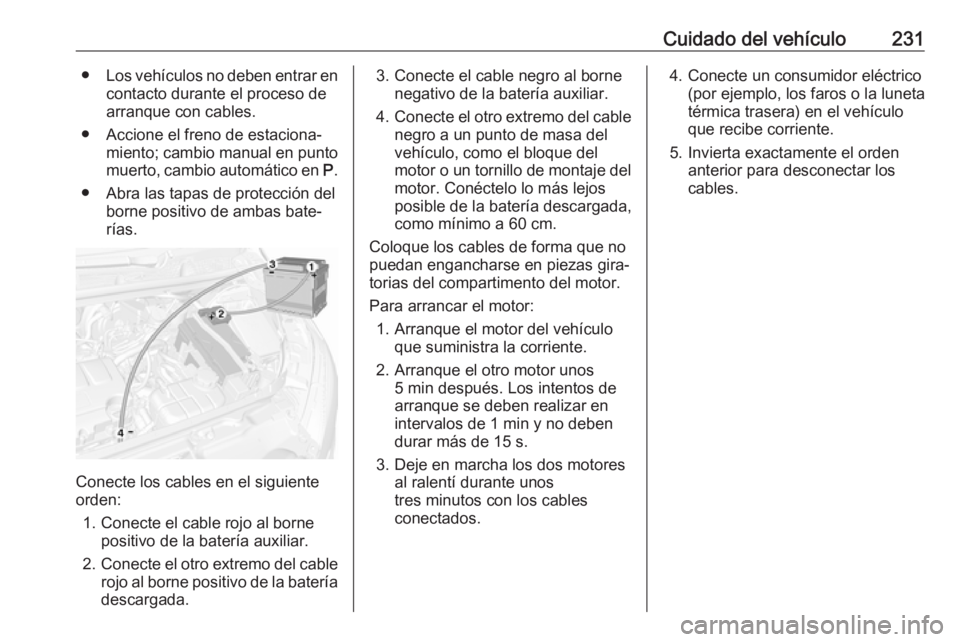 OPEL MOKKA X 2018.5 Manual de infoentretenimiento (in Spanish) Cuidado del vehículo231●Los vehículos no deben entrar en
contacto durante el proceso dearranque con cables.
● Accione el freno de estaciona‐ miento; cambio manual en puntomuerto, cambio autom OPEL MOKKA X 2018.5 Manual de infoentretenimiento (in Spanish) Cuidado del vehículo231●Los vehículos no deben entrar en
contacto durante el proceso dearranque con cables.
● Accione el freno de estaciona‐ miento; cambio manual en puntomuerto, cambio autom