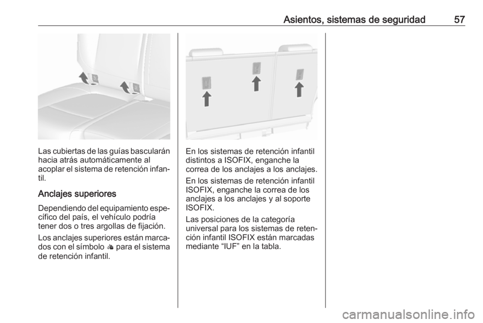 OPEL MOKKA X 2018.5 Manual de infoentretenimiento (in Spanish) Asientos, sistemas de seguridad57
Las cubiertas de las guías bascularán
hacia atrás automáticamente al
acoplar el sistema de retención infan‐
til.
Anclajes superiores Dependiendo del equipamien OPEL MOKKA X 2018.5 Manual de infoentretenimiento (in Spanish) Asientos, sistemas de seguridad57
Las cubiertas de las guías bascularán
hacia atrás automáticamente al
acoplar el sistema de retención infan‐
til.
Anclajes superiores Dependiendo del equipamien
