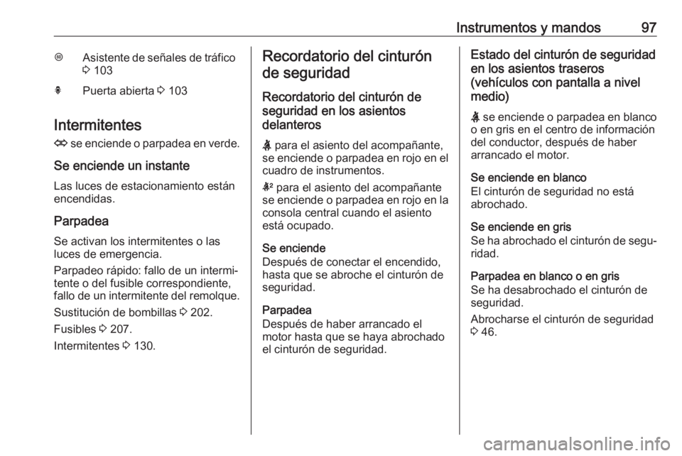 OPEL MOKKA X 2018.5  Manual de infoentretenimiento (in Spanish) Instrumentos y mandos97LAsistente de señales de tráfico
3  103hPuerta abierta  3 103
Intermitentes
O  se enciende o parpadea en verde.
Se enciende un instante Las luces de estacionamiento están
enc